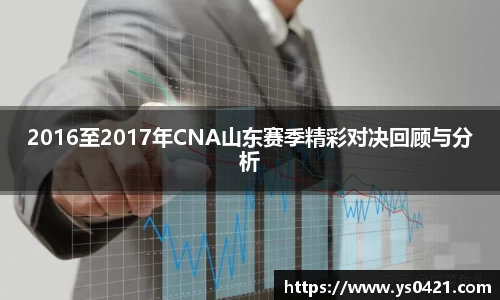 2016至2017年CNA山东赛季精彩对决回顾与分析