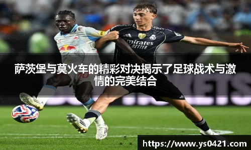 萨茨堡与莫火车的精彩对决揭示了足球战术与激情的完美结合